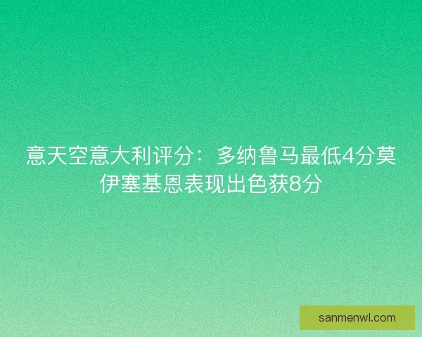 意天空意大利评分:多纳鲁马最低4分莫伊塞基恩表现出色获8分 意天空意大利评分:多纳鲁马最低4分莫伊塞基恩表现出色获8分