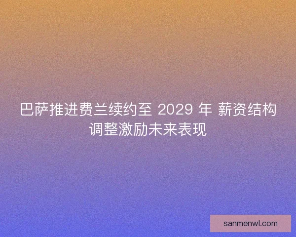 巴萨推进费兰续约至 2029 年 薪资结构调整激励未来表现