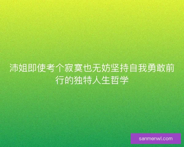 沛姐即使考个寂寞也无妨坚持自我勇敢前行的独特人生哲学
