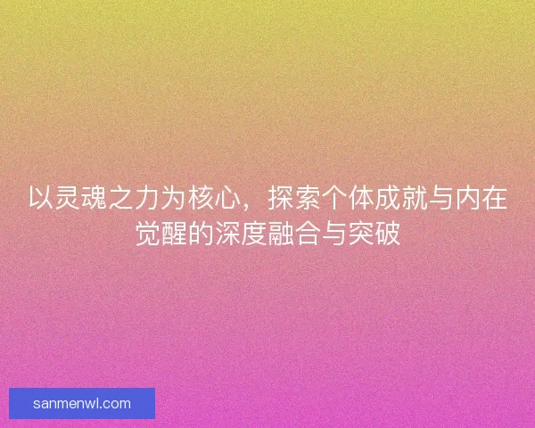 以灵魂之力为核心，探索个体成就与内在觉醒的深度融合与突破