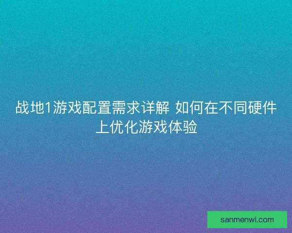 战地1游戏配置需求详解 如何在不同硬件上优化游戏体验
