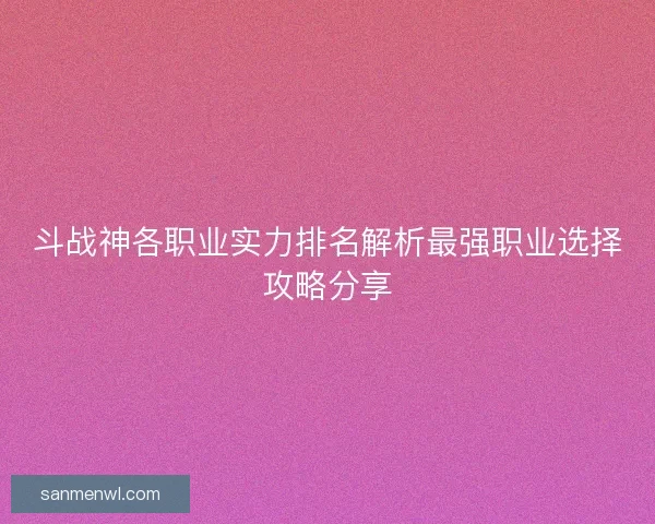 斗战神各职业实力排名解析最强职业选择攻略分享