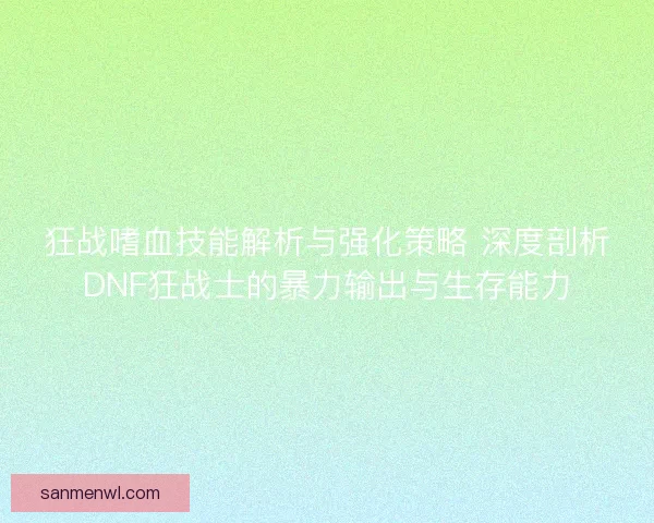 狂战嗜血技能解析与强化策略 深度剖析DNF狂战士的暴力输出与生存能力