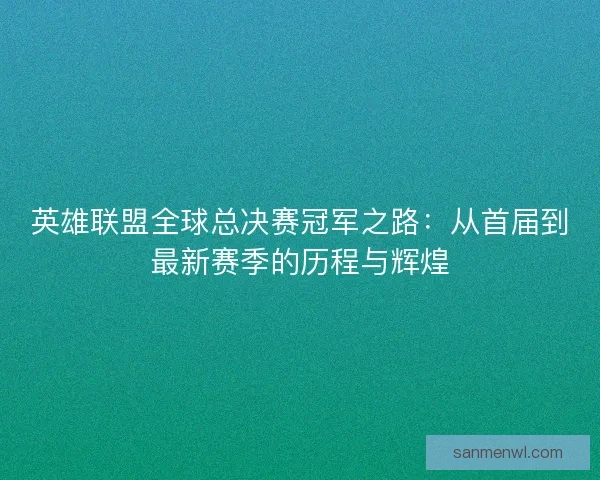 英雄联盟全球总决赛冠军之路:从首届到最新赛季的历程与辉煌 英雄联盟全球总决赛冠军之路:从首届到最新赛季的历程与辉煌