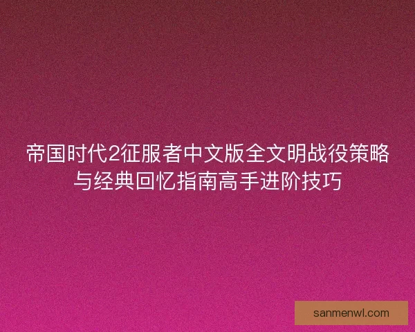 帝国时代2征服者中文版全文明战役策略与经典回忆指南高手进阶技巧
