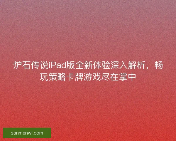 炉石传说iPad版全新体验深入解析，畅玩策略卡牌游戏尽在掌中