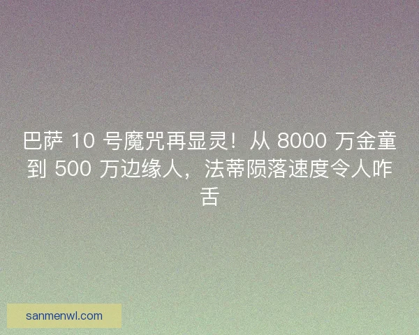 巴萨 10 号魔咒再显灵！从 8000 万金童到 500 万边缘人，法蒂陨落速度令人咋舌