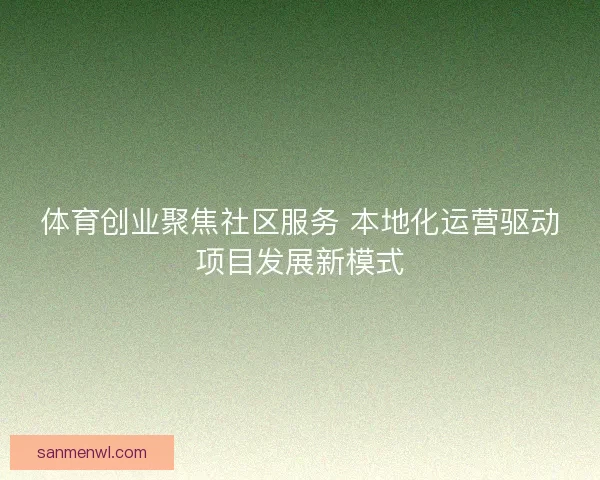 体育创业聚焦社区服务 本地化运营驱动项目发展新模式