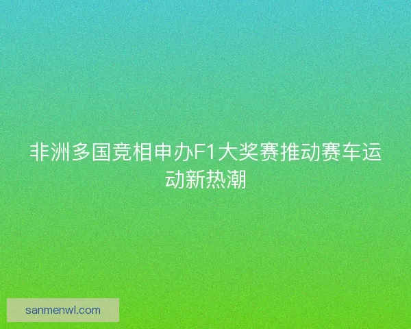 非洲多国竞相申办F1大奖赛推动赛车运动新热潮