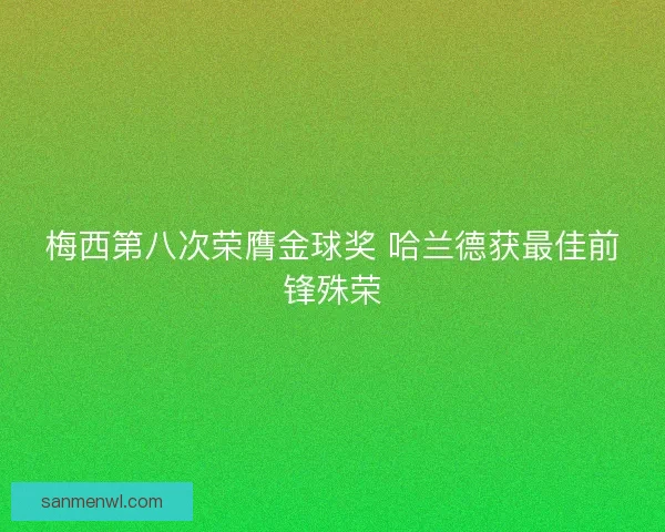梅西第八次荣膺金球奖 哈兰德获最佳前锋殊荣 梅西第八次荣膺金球奖 哈兰德获最佳前锋殊荣