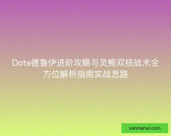 Dota德鲁伊进阶攻略与灵熊双核战术全方位解析指南实战思路 Dota德鲁伊进阶攻略与灵熊双核战术全方位解析指南实战思路