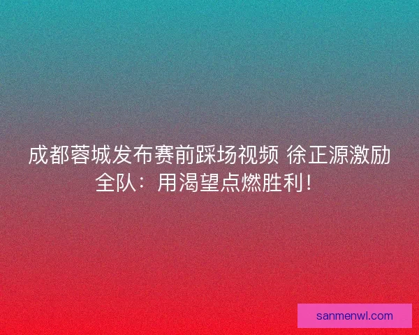 成都蓉城发布赛前踩场视频 徐正源激励全队：用渴望点燃胜利！