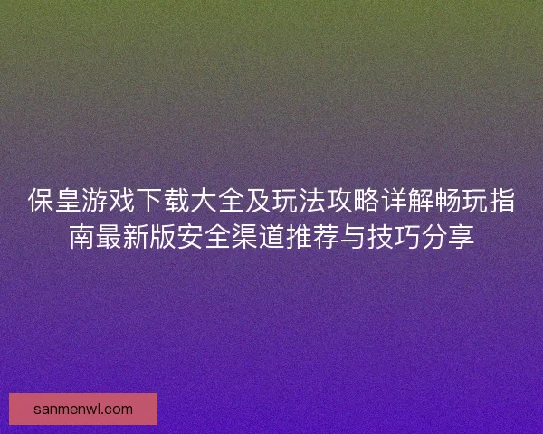 保皇游戏下载大全及玩法攻略详解畅玩指南最新版安全渠道推荐与技巧分享 保皇游戏下载大全及玩法攻略详解畅玩指南最新版安全渠道推荐与技巧分享