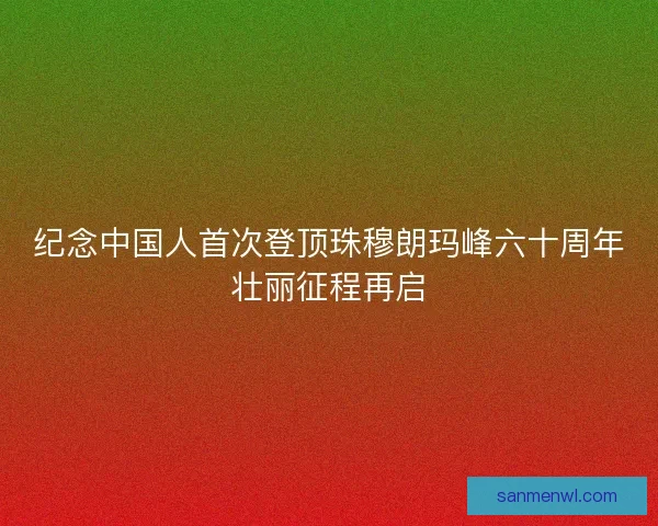 纪念中国人首次登顶珠穆朗玛峰六十周年壮丽征程再启