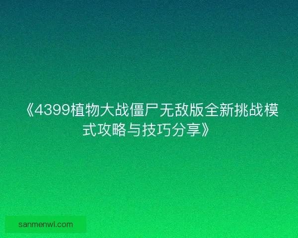 《4399植物大战僵尸无敌版全新挑战模式攻略与技巧分享》