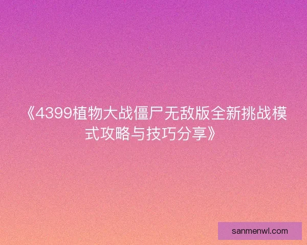 《4399植物大战僵尸无敌版全新挑战模式攻略与技巧分享》