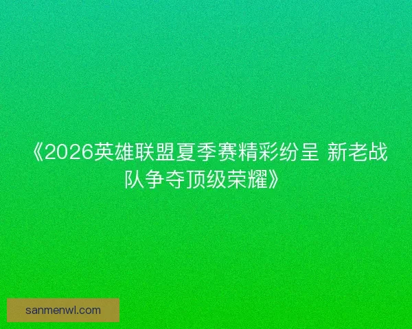 《2026英雄联盟夏季赛精彩纷呈 新老战队争夺顶级荣耀》
