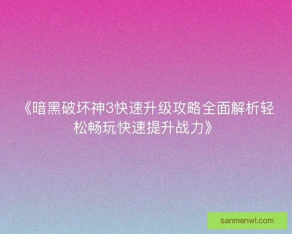 《暗黑破坏神3快速升级攻略全面解析轻松畅玩快速提升战力》 《暗黑破坏神3快速升级攻略全面解析轻松畅玩快速提升战力》